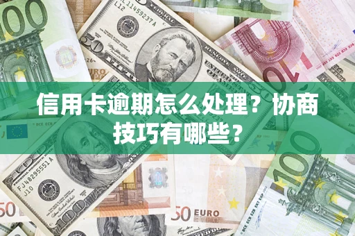 武汉信用卡逾期怎么处理？协商技巧有哪些？