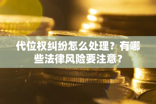 武汉代位权纠纷怎么处理？有哪些法律风险要注意？