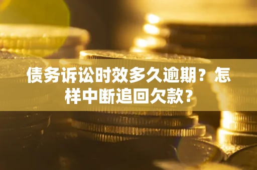 武汉债务诉讼时效多久逾期？怎样中断追回欠款？