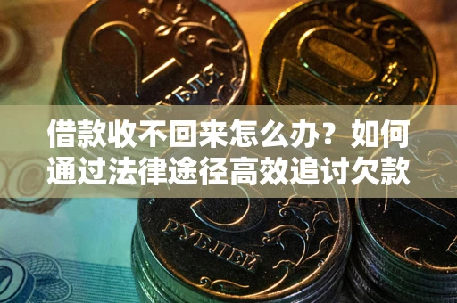 武汉借款收不回来怎么办？如何通过法律途径高效追讨欠款？