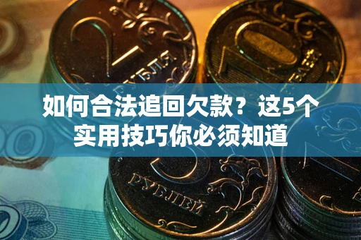 武汉如何合法追回欠款？这5个实用技巧你必须知道