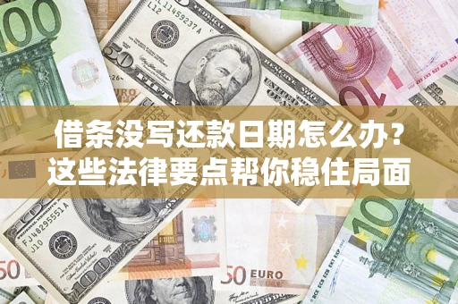 武汉借条没写还款日期怎么办？这些法律要点帮你稳住局面
