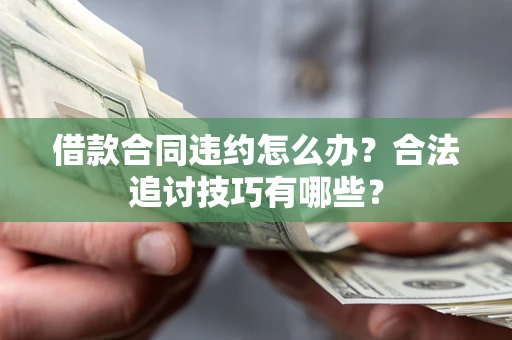 武汉借款合同违约怎么办？合法追讨技巧有哪些？