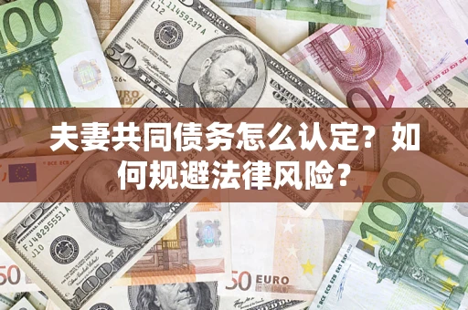 武汉夫妻共同债务怎么认定？如何规避法律风险？