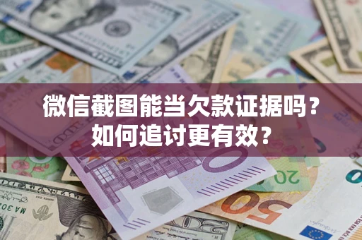武汉微信截图能当欠款证据吗？如何追讨更有效？