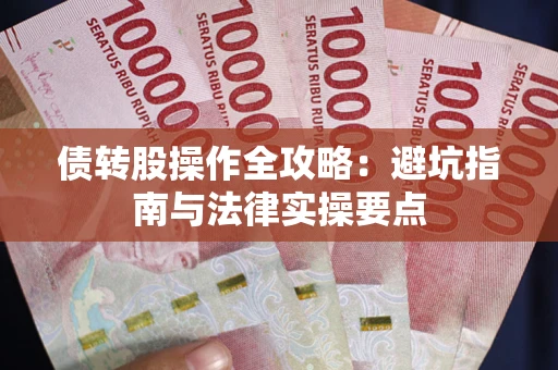 武汉债转股操作全攻略：避坑指南与法律实操要点