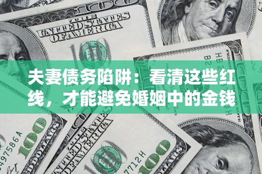 武汉夫妻债务陷阱：看清这些红线，才能避免婚姻中的金钱危机