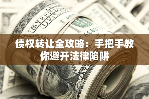 武汉债权转让全攻略：手把手教你避开法律陷阱