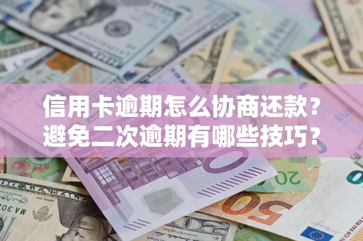 武汉信用卡逾期怎么协商还款？避免二次逾期有哪些技巧？