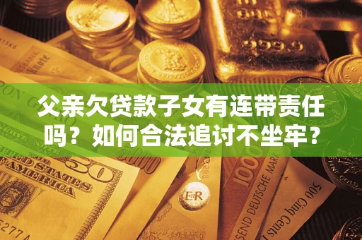 武汉父亲欠贷款子女有连带责任吗？如何合法追讨不坐牢？
