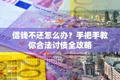 武汉借钱不还怎么办？手把手教你合法讨债全攻略
