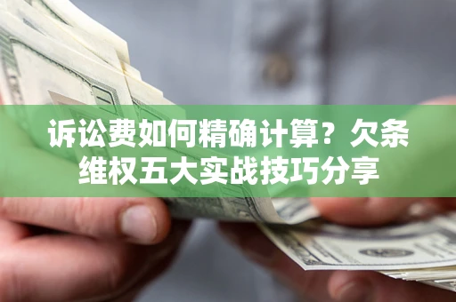 武汉诉讼费如何精确计算？欠条维权五大实战技巧分享