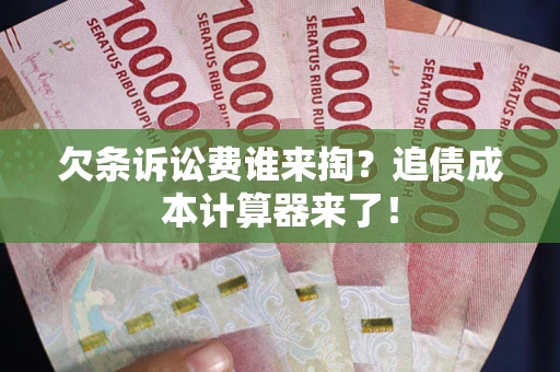 武汉欠条诉讼费谁来掏？追债成本计算器来了！