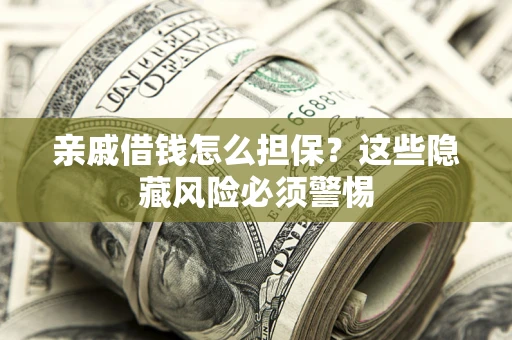 武汉亲戚借钱怎么担保？这些隐藏风险必须警惕