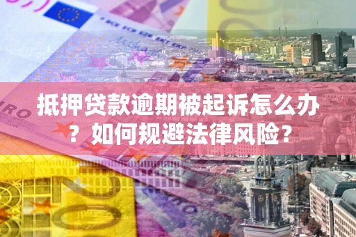 武汉抵押贷款逾期被起诉怎么办？如何规避法律风险？