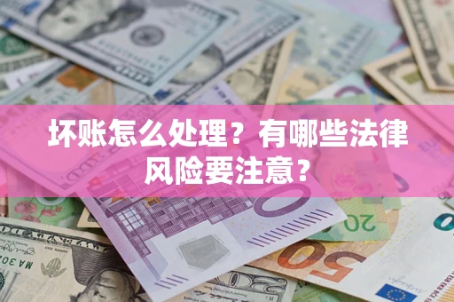 武汉坏账怎么处理？有哪些法律风险要注意？