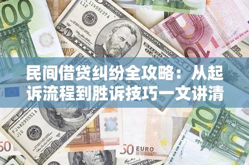 武汉民间借贷纠纷全攻略：从起诉流程到胜诉技巧一文讲清