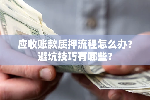 武汉应收账款质押流程怎么办？避坑技巧有哪些？