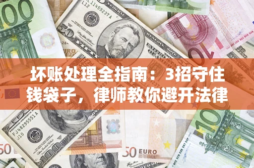 武汉坏账处理全指南：3招守住钱袋子，律师教你避开法律雷区