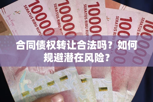 武汉合同债权转让合法吗？如何规避潜在风险？