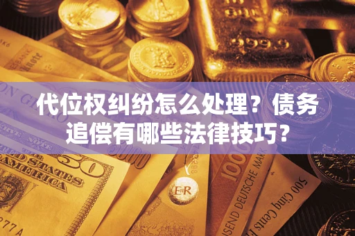 武汉代位权纠纷怎么处理？债务追偿有哪些法律技巧？