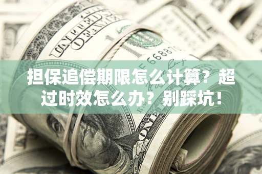 武汉担保追偿期限怎么计算？超过时效怎么办？别踩坑！