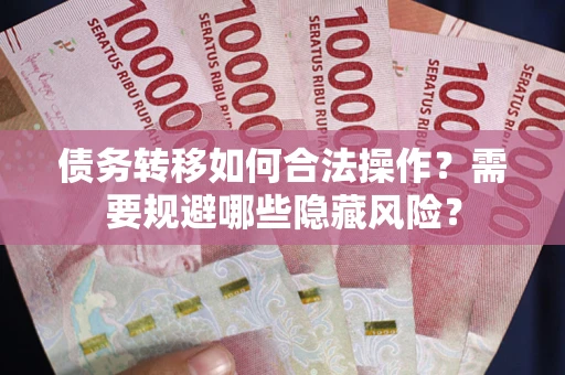 武汉债务转移如何合法操作？需要规避哪些隐藏风险？