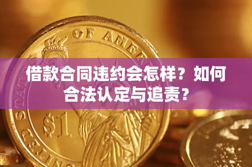 武汉借款合同违约会怎样？如何合法认定与追责？