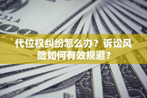 武汉代位权纠纷怎么办？诉讼风险如何有效规避？