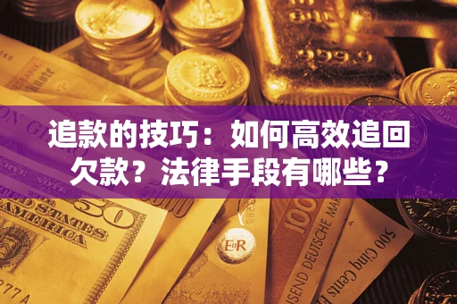 武汉追款的技巧：如何高效追回欠款？法律手段有哪些？