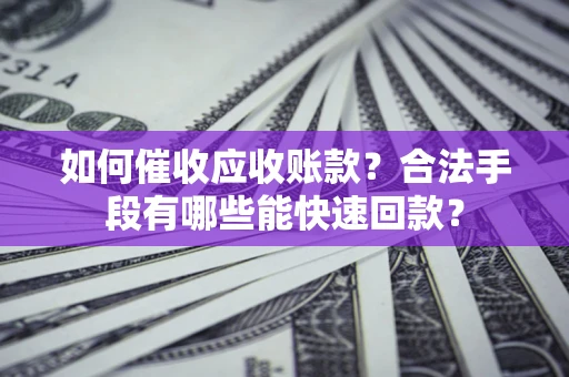 武汉如何催收应收账款？合法手段有哪些能快速回款？
