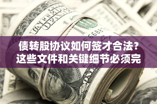 武汉债转股协议如何签才合法？这些文件和关键细节必须完整