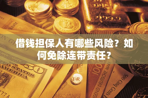武汉借钱担保人有哪些风险？如何免除连带责任？