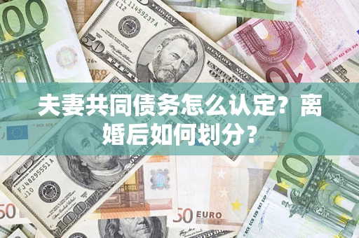 武汉夫妻共同债务怎么认定？离婚后如何划分？