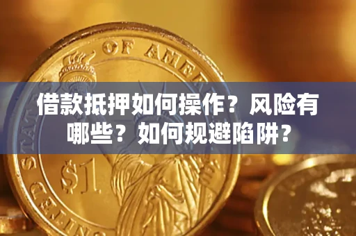武汉借款抵押如何操作?风险有哪些?如何规避陷阱? 武汉借款抵押如何操作?风险有哪些?如何规避陷阱?