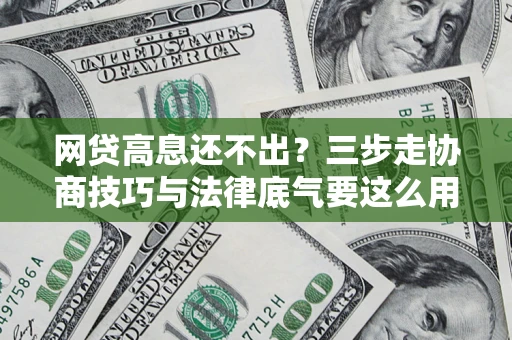 武汉网贷高息还不出？三步走协商技巧与法律底气要这么用