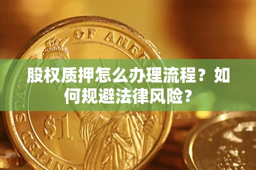武汉股权质押怎么办理流程？如何规避法律风险？