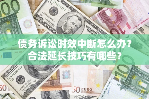 武汉债务诉讼时效中断怎么办？合法延长技巧有哪些？