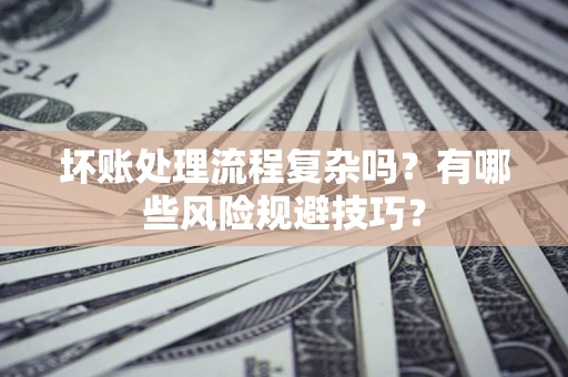 武汉坏账处理流程复杂吗？有哪些风险规避技巧？