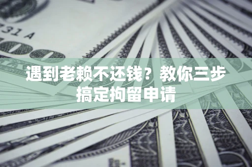 武汉遇到老赖不还钱？教你三步搞定拘留申请