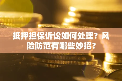 武汉抵押担保诉讼如何处理？风险防范有哪些妙招？