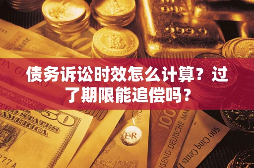 武汉债务诉讼时效怎么计算？过了期限能追偿吗？