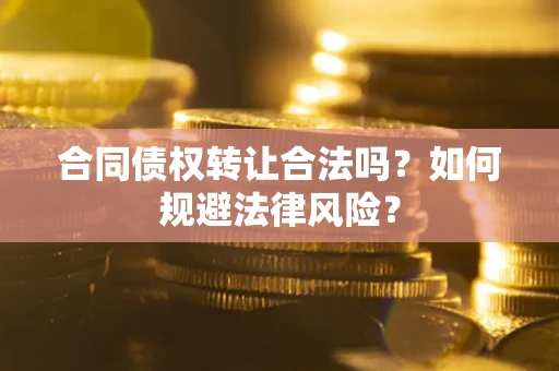 武汉合同债权转让合法吗？如何规避法律风险？