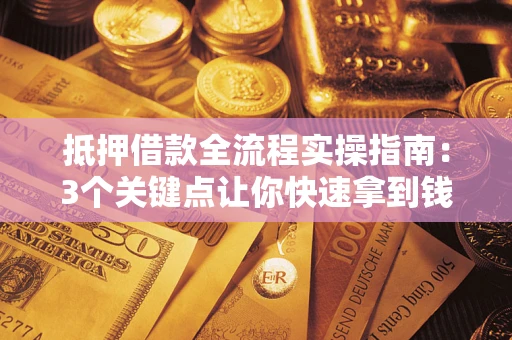 武汉抵押借款全流程实操指南：3个关键点让你快速拿到钱