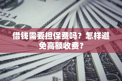 武汉借钱需要担保费吗？怎样避免高额收费？