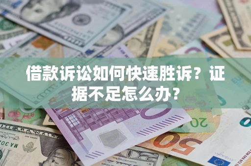 武汉借款诉讼如何快速胜诉？证据不足怎么办？
