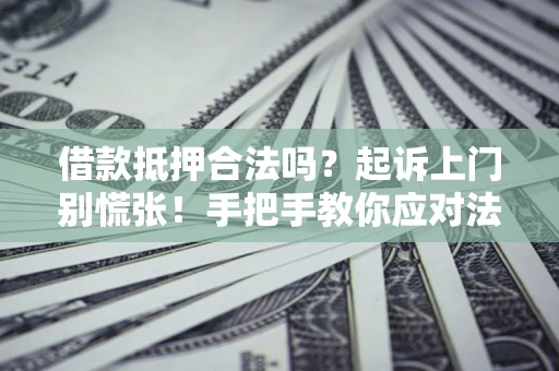 武汉借款抵押合法吗？起诉上门别慌张！手把手教你应对法律程序