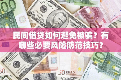 武汉民间借贷如何避免被骗？有哪些必要风险防范技巧？