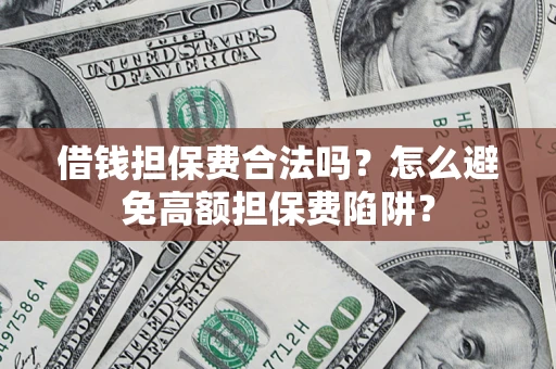 武汉借钱担保费合法吗？怎么避免高额担保费陷阱？