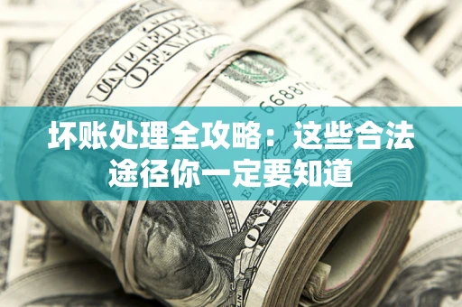武汉坏账处理全攻略：这些合法途径你一定要知道